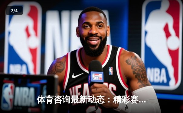 体育咨询最新动态：精彩赛事回顾 - 2