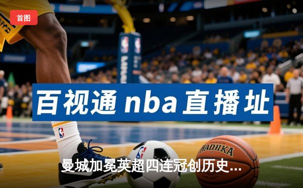 曼城加冕英超四连冠创历史，福登双响助蓝月主场收官战告捷