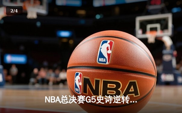 NBA总决赛G5史诗逆转：凯尔特人绝境重生，塔图姆41分率队拖入抢七 - 2