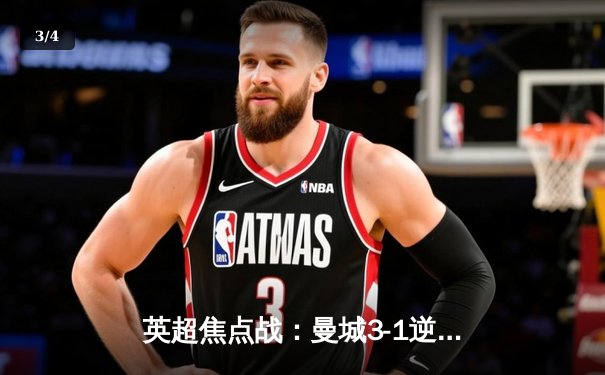 英超焦点战：曼城3-1逆转曼联，哈兰德双响锁定胜局，德布劳内伤愈复出献助攻 - 3