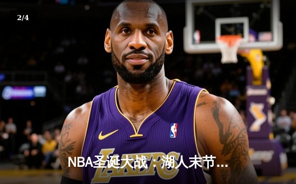 NBA圣诞大战：湖人末节逆转凯尔特人 詹姆斯39分准三双锁定胜局 - 2