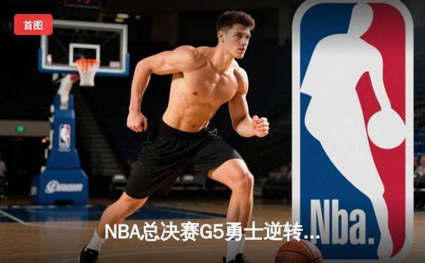 NBA总决赛G5勇士逆转凯尔特人 库里狂砍43分夺赛点