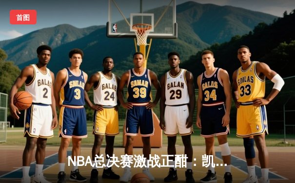 NBA总决赛激战正酣：凯尔特人逆转独行侠夺赛点，塔图姆独砍31分率队取胜