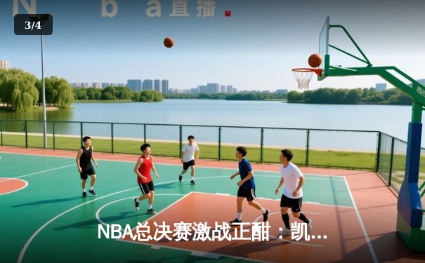 NBA总决赛激战正酣：凯尔特人逆转独行侠夺赛点，塔图姆独砍31分率队取胜 - 3