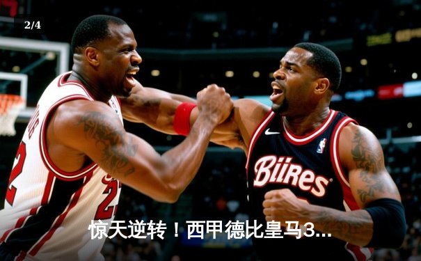 惊天逆转！西甲德比皇马3-2绝杀巴萨，贝林厄姆双响主宰国家德比 - 2