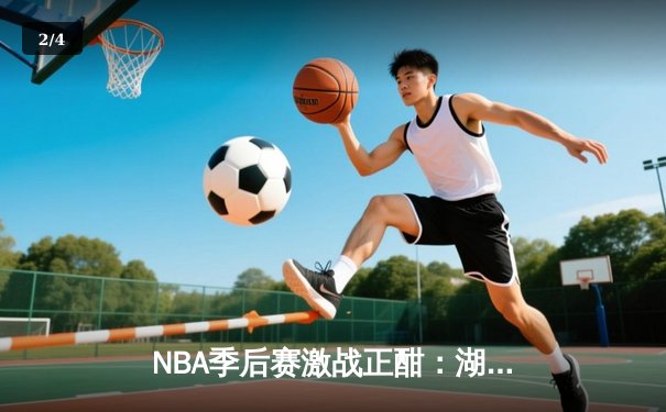 NBA季后赛激战正酣：湖人逆转掘金，詹姆斯关键三分锁定胜局 - 2