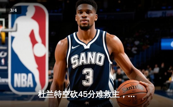 杜兰特空砍45分难救主，雄鹿加时险胜太阳夺赛季首胜 - 3
