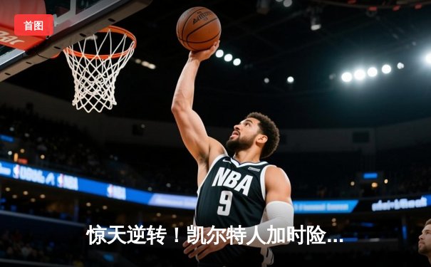 惊天逆转！凯尔特人加时险胜勇士，塔图姆44分创赛季新高