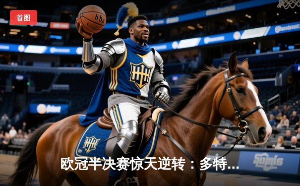 欧冠半决赛惊天逆转：多特蒙德主场3-2险胜巴黎圣日耳曼，罗伊斯传射建功