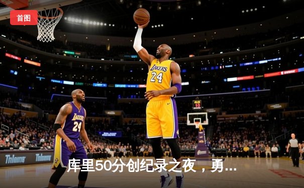 库里50分创纪录之夜，勇士加时险胜国王迎开门红