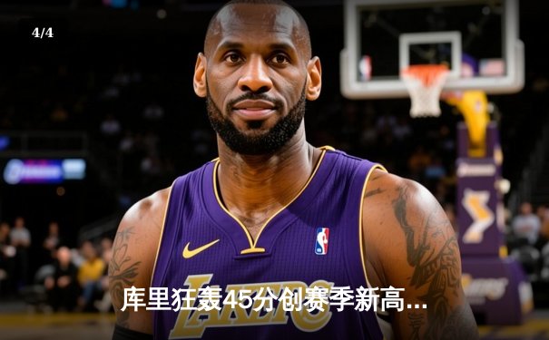 库里狂轰45分创赛季新高，勇士加时险胜凯尔特人，总决赛预演惊心动魄 - 4