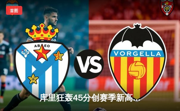 库里狂轰45分创赛季新高 勇士加时险胜凯尔特人重返西部前八