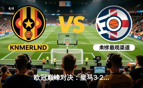 欧冠巅峰对决：皇马3-2绝杀拜仁，维尼修斯双响本泽马加时制胜 - 4