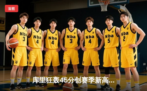 库里狂轰45分创赛季新高 勇士加时险胜凯尔特人延续主场不败金身