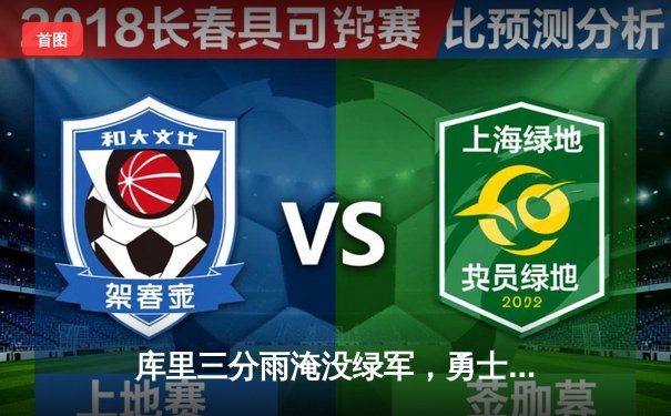 库里三分雨淹没绿军，勇士主场加时险胜，总决赛悬念再起