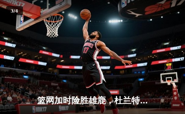 篮网加时险胜雄鹿，杜兰特狂砍42分率队迎三连胜 - 3