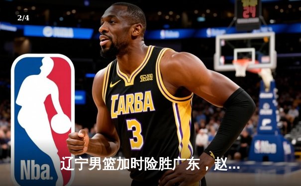 辽宁男篮加时险胜广东，赵继伟33分导演惊天逆转 - 2