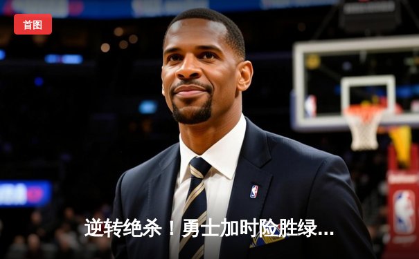 逆转绝杀！勇士加时险胜绿军，库里40分导演史诗级翻盘