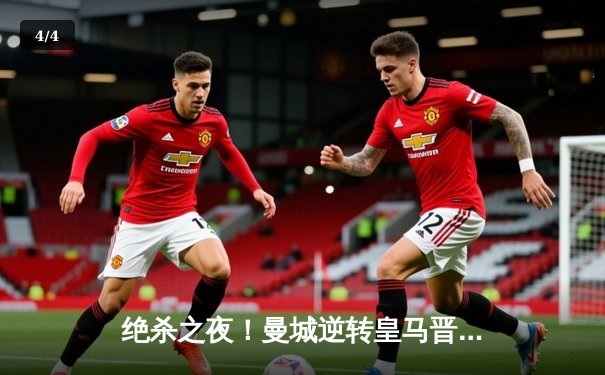 绝杀之夜！曼城逆转皇马晋级欧冠决赛，德布劳内传射建功 - 4