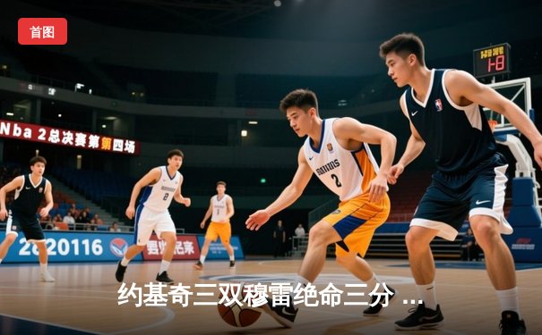 约基奇三双穆雷绝命三分 掘金抢七力克森林狼晋级西决