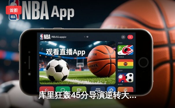 库里狂轰45分导演逆转大戏，勇士加时险胜凯尔特人扳平总比分