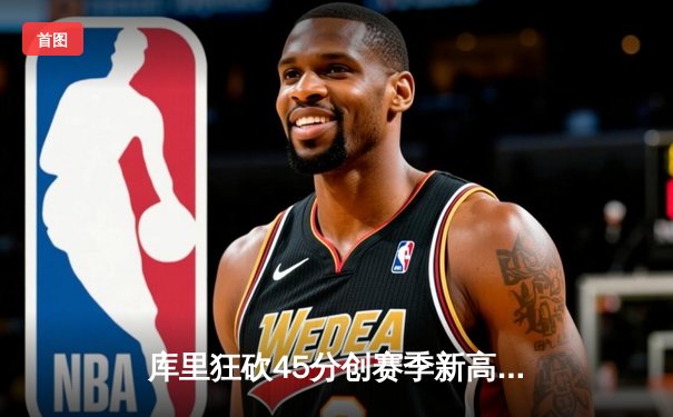 库里狂砍45分创赛季新高 勇士加时险胜凯尔特人延续主场连胜纪录